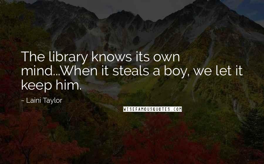 Laini Taylor Quotes: The library knows its own mind...When it steals a boy, we let it keep him.