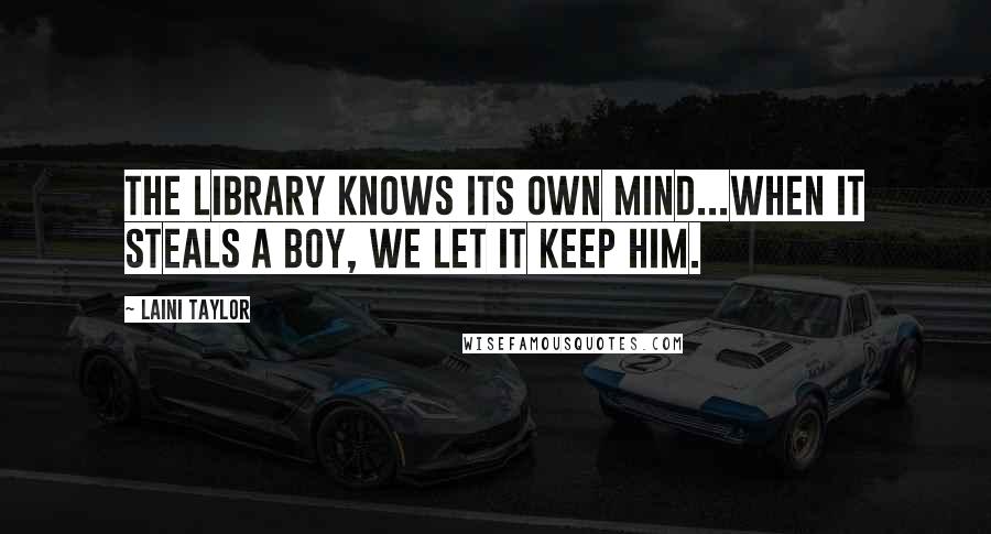 Laini Taylor Quotes: The library knows its own mind...When it steals a boy, we let it keep him.