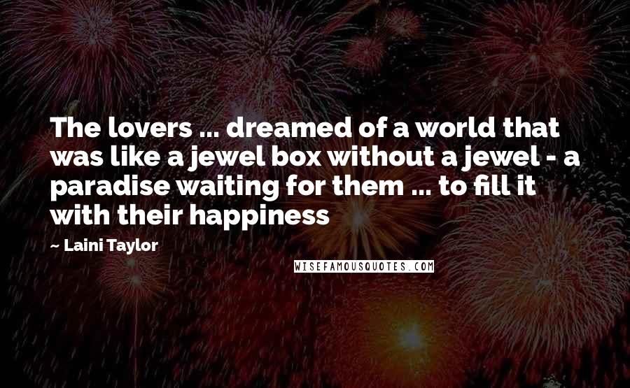 Laini Taylor Quotes: The lovers ... dreamed of a world that was like a jewel box without a jewel - a paradise waiting for them ... to fill it with their happiness