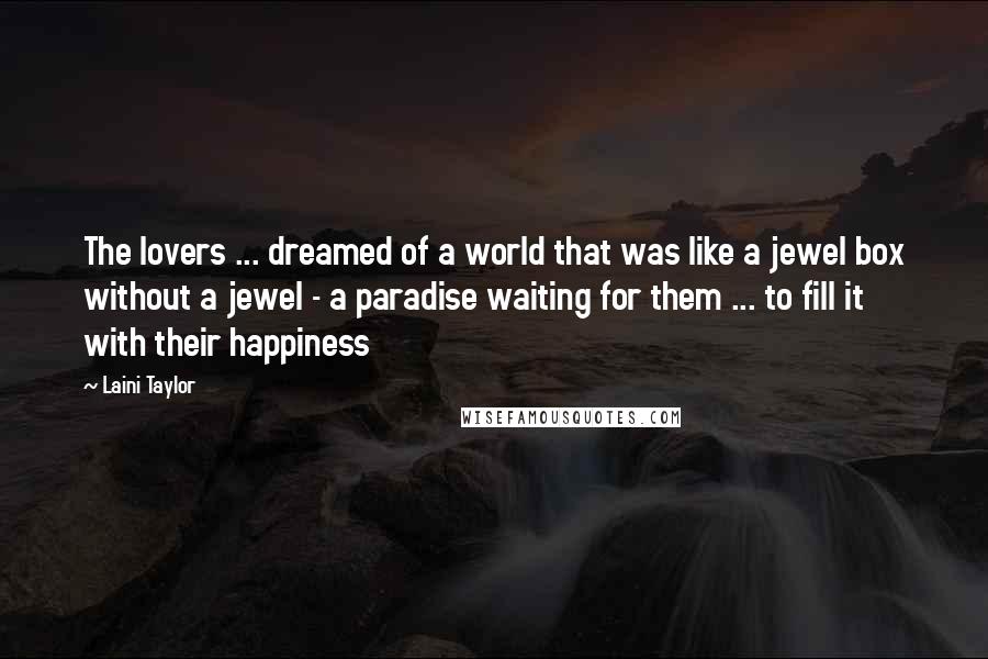 Laini Taylor Quotes: The lovers ... dreamed of a world that was like a jewel box without a jewel - a paradise waiting for them ... to fill it with their happiness