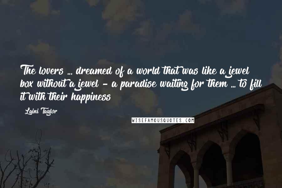 Laini Taylor Quotes: The lovers ... dreamed of a world that was like a jewel box without a jewel - a paradise waiting for them ... to fill it with their happiness