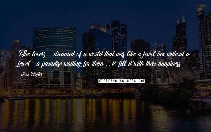 Laini Taylor Quotes: The lovers ... dreamed of a world that was like a jewel box without a jewel - a paradise waiting for them ... to fill it with their happiness