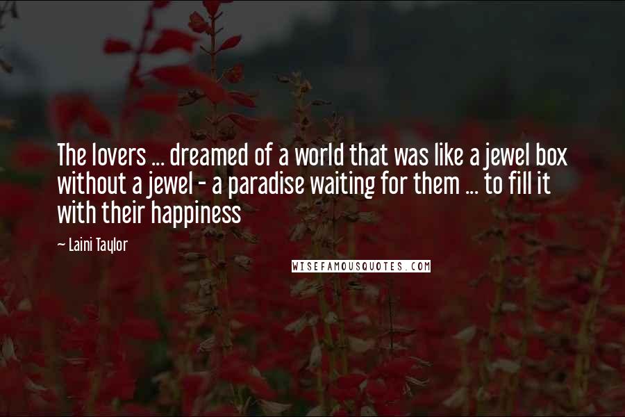 Laini Taylor Quotes: The lovers ... dreamed of a world that was like a jewel box without a jewel - a paradise waiting for them ... to fill it with their happiness