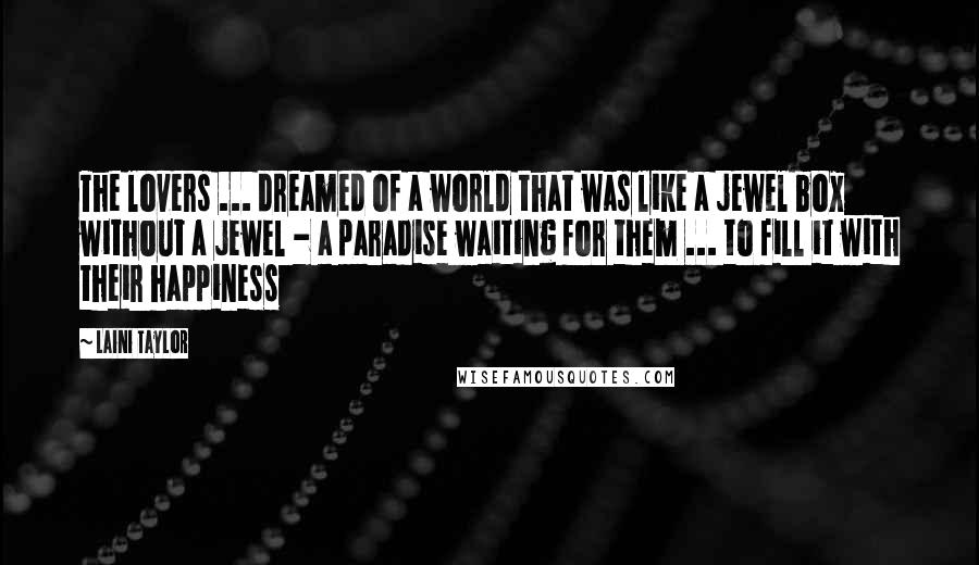 Laini Taylor Quotes: The lovers ... dreamed of a world that was like a jewel box without a jewel - a paradise waiting for them ... to fill it with their happiness