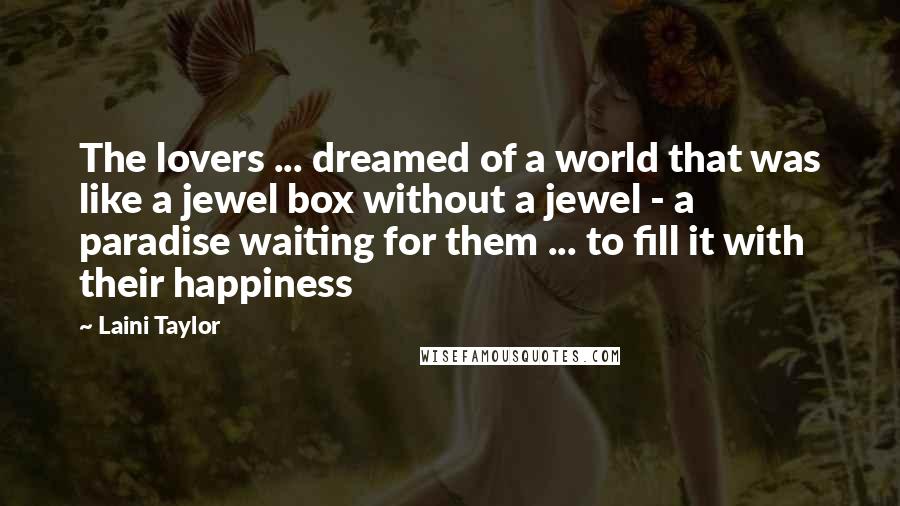 Laini Taylor Quotes: The lovers ... dreamed of a world that was like a jewel box without a jewel - a paradise waiting for them ... to fill it with their happiness