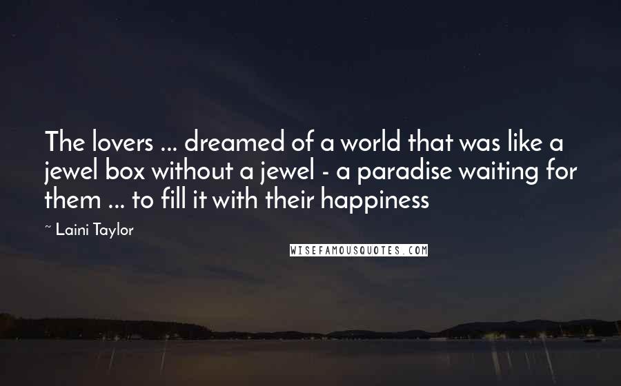 Laini Taylor Quotes: The lovers ... dreamed of a world that was like a jewel box without a jewel - a paradise waiting for them ... to fill it with their happiness