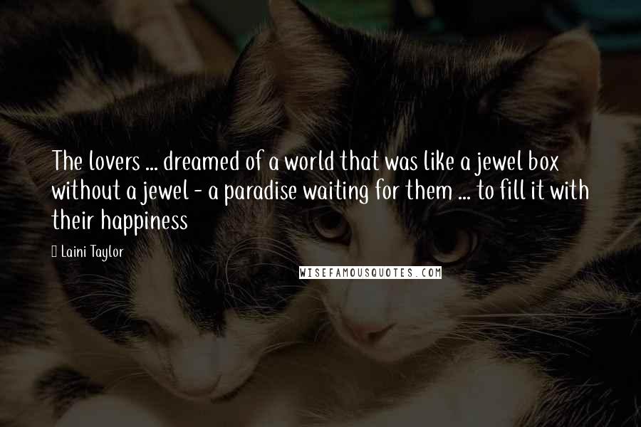 Laini Taylor Quotes: The lovers ... dreamed of a world that was like a jewel box without a jewel - a paradise waiting for them ... to fill it with their happiness