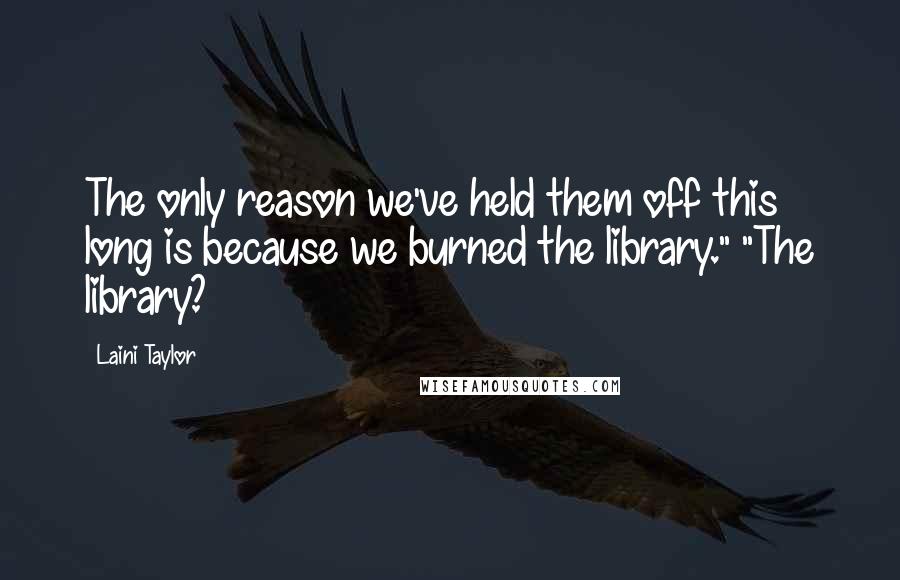 Laini Taylor Quotes: The only reason we've held them off this long is because we burned the library." "The library?