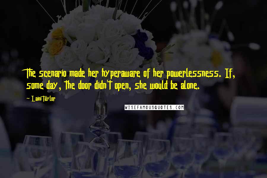 Laini Taylor Quotes: The scenario made her hyperaware of her powerlessness. If, some day, the door didn't open, she would be alone.