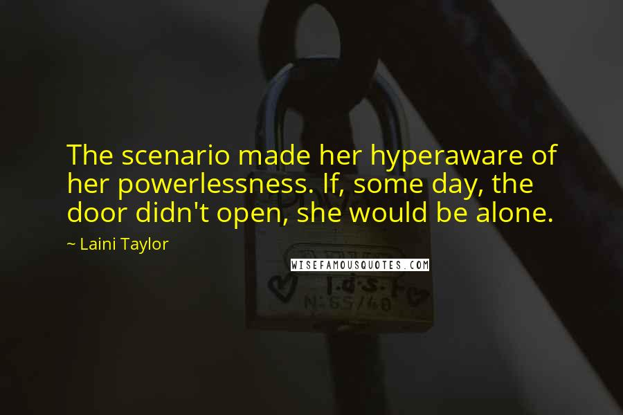 Laini Taylor Quotes: The scenario made her hyperaware of her powerlessness. If, some day, the door didn't open, she would be alone.