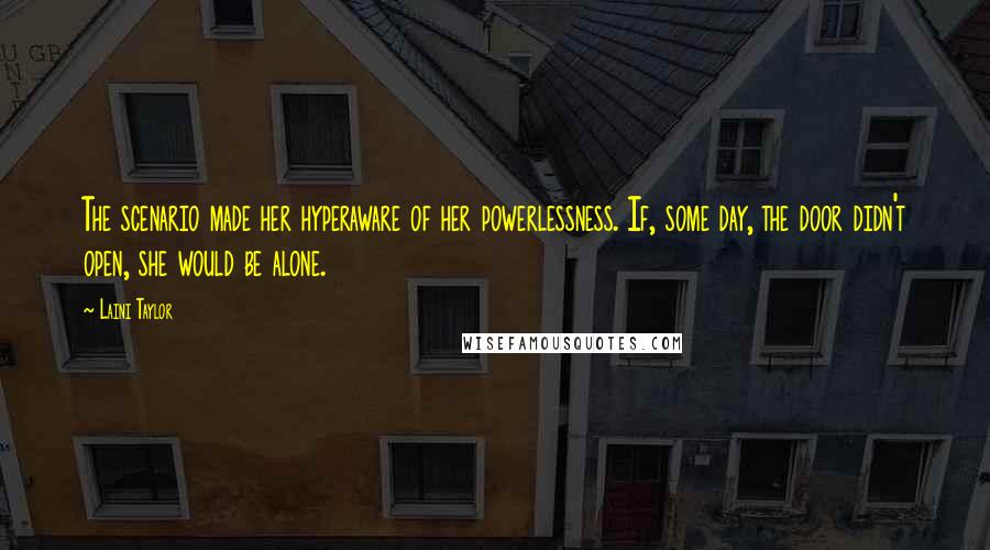 Laini Taylor Quotes: The scenario made her hyperaware of her powerlessness. If, some day, the door didn't open, she would be alone.