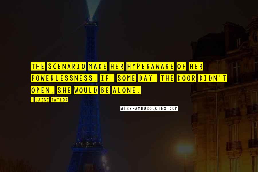 Laini Taylor Quotes: The scenario made her hyperaware of her powerlessness. If, some day, the door didn't open, she would be alone.