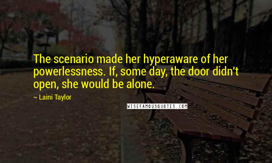Laini Taylor Quotes: The scenario made her hyperaware of her powerlessness. If, some day, the door didn't open, she would be alone.