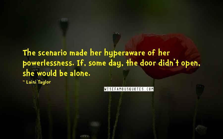 Laini Taylor Quotes: The scenario made her hyperaware of her powerlessness. If, some day, the door didn't open, she would be alone.