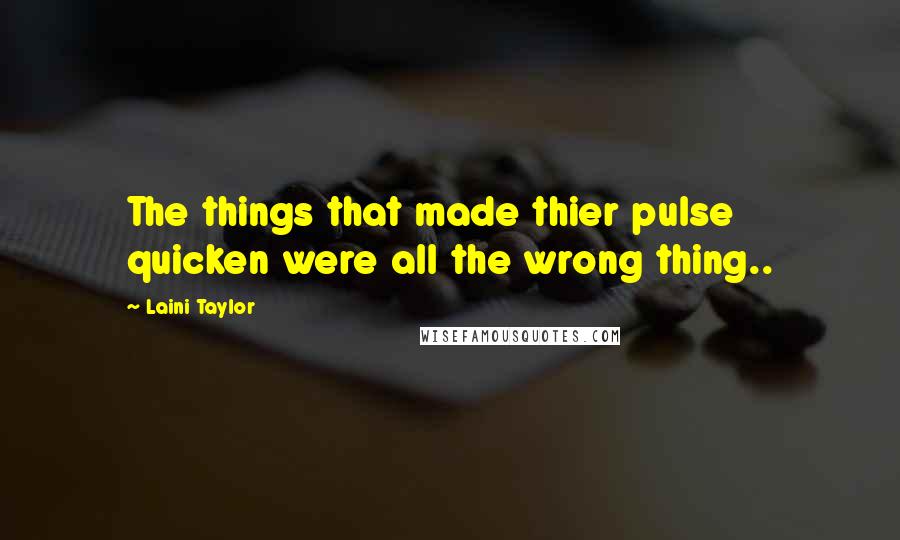 Laini Taylor Quotes: The things that made thier pulse quicken were all the wrong thing..