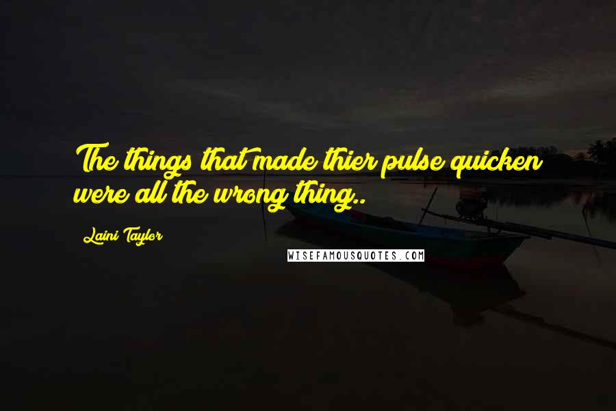 Laini Taylor Quotes: The things that made thier pulse quicken were all the wrong thing..