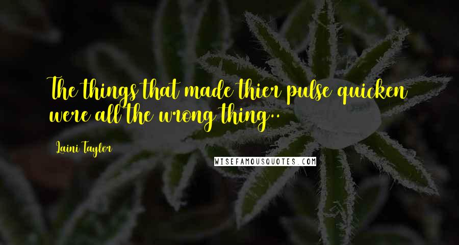 Laini Taylor Quotes: The things that made thier pulse quicken were all the wrong thing..