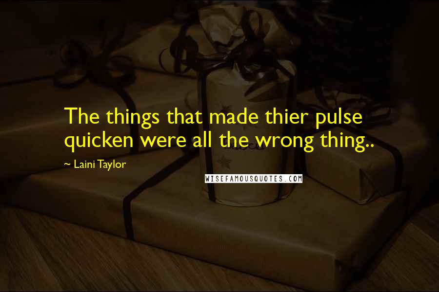 Laini Taylor Quotes: The things that made thier pulse quicken were all the wrong thing..