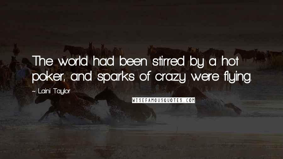 Laini Taylor Quotes: The world had been stirred by a hot poker, and sparks of crazy were flying.