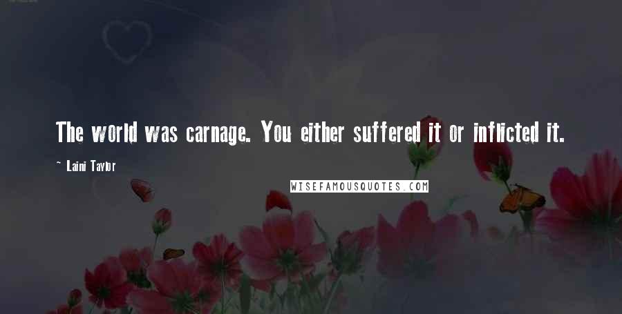 Laini Taylor Quotes: The world was carnage. You either suffered it or inflicted it.