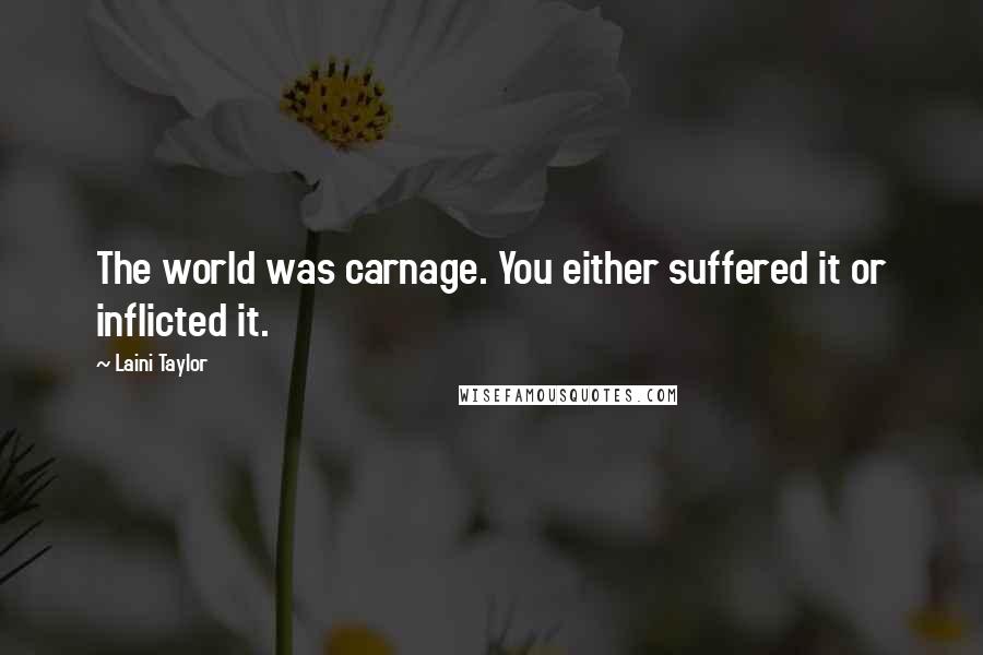 Laini Taylor Quotes: The world was carnage. You either suffered it or inflicted it.