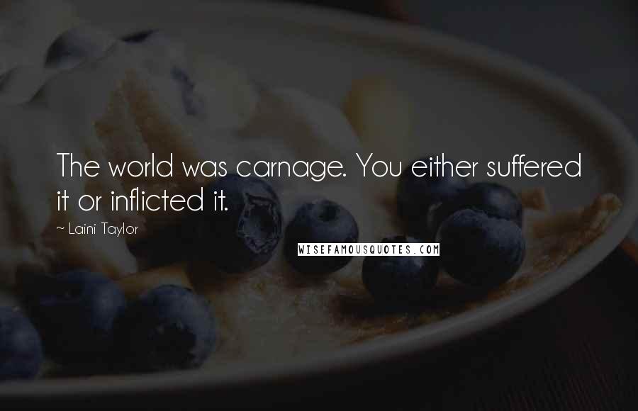 Laini Taylor Quotes: The world was carnage. You either suffered it or inflicted it.