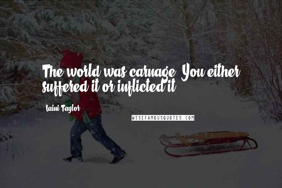 Laini Taylor Quotes: The world was carnage. You either suffered it or inflicted it.