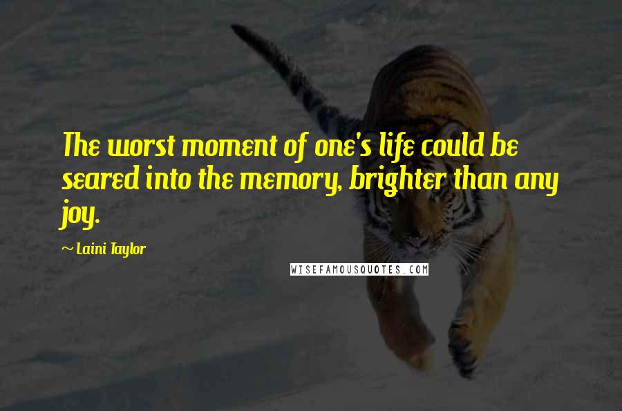 Laini Taylor Quotes: The worst moment of one's life could be seared into the memory, brighter than any joy.