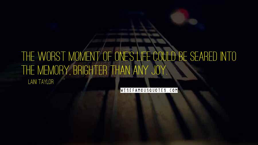 Laini Taylor Quotes: The worst moment of one's life could be seared into the memory, brighter than any joy.