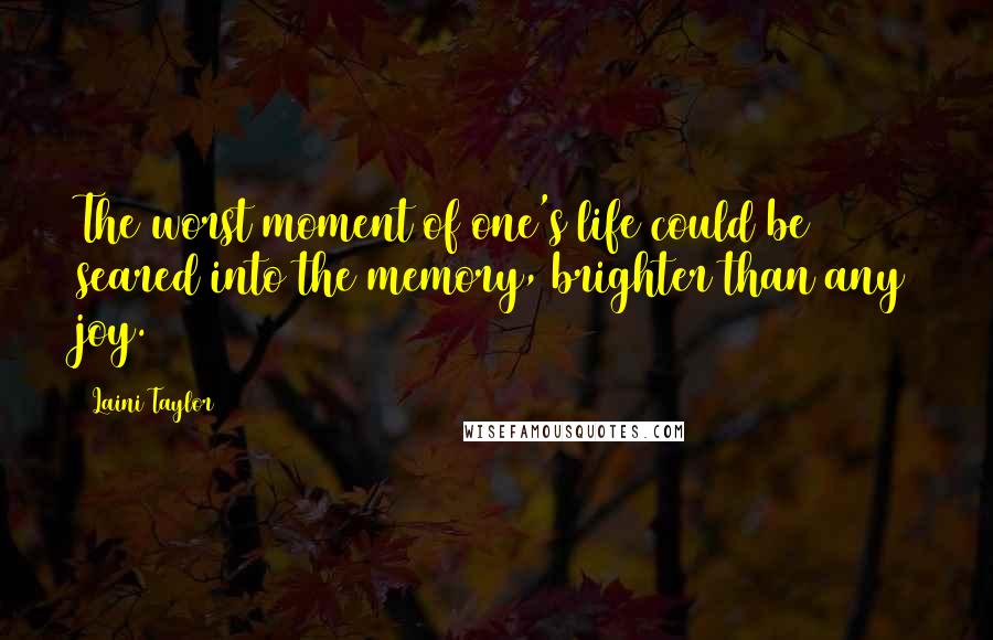 Laini Taylor Quotes: The worst moment of one's life could be seared into the memory, brighter than any joy.
