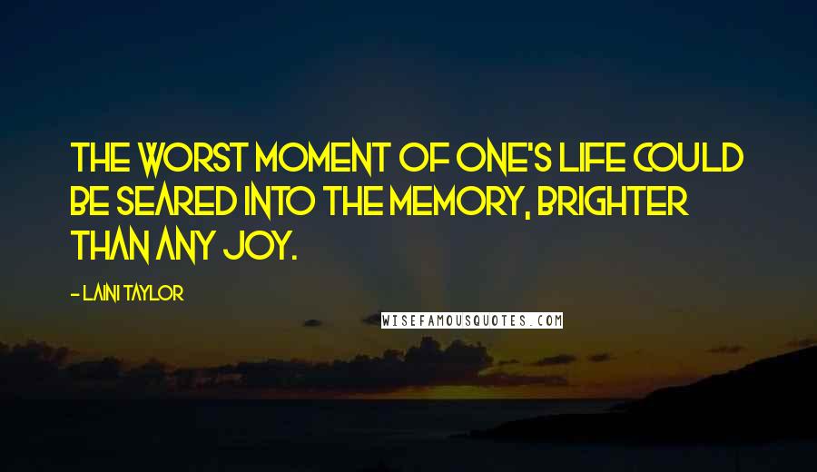 Laini Taylor Quotes: The worst moment of one's life could be seared into the memory, brighter than any joy.