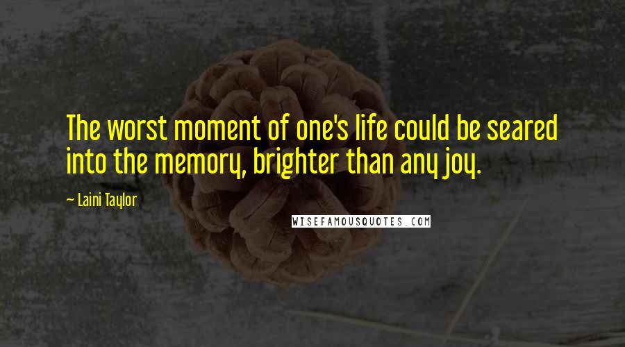 Laini Taylor Quotes: The worst moment of one's life could be seared into the memory, brighter than any joy.