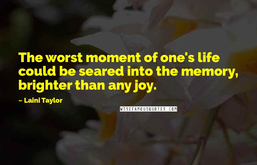 Laini Taylor Quotes: The worst moment of one's life could be seared into the memory, brighter than any joy.