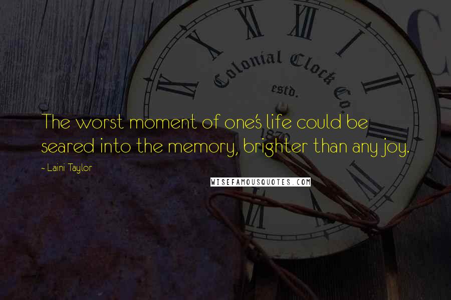 Laini Taylor Quotes: The worst moment of one's life could be seared into the memory, brighter than any joy.