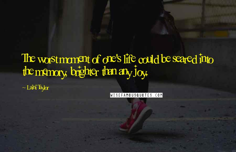 Laini Taylor Quotes: The worst moment of one's life could be seared into the memory, brighter than any joy.