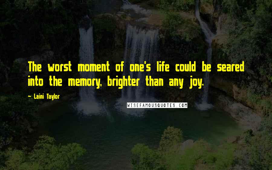Laini Taylor Quotes: The worst moment of one's life could be seared into the memory, brighter than any joy.