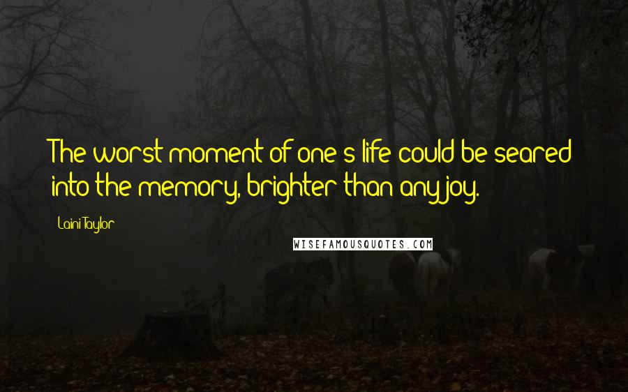 Laini Taylor Quotes: The worst moment of one's life could be seared into the memory, brighter than any joy.