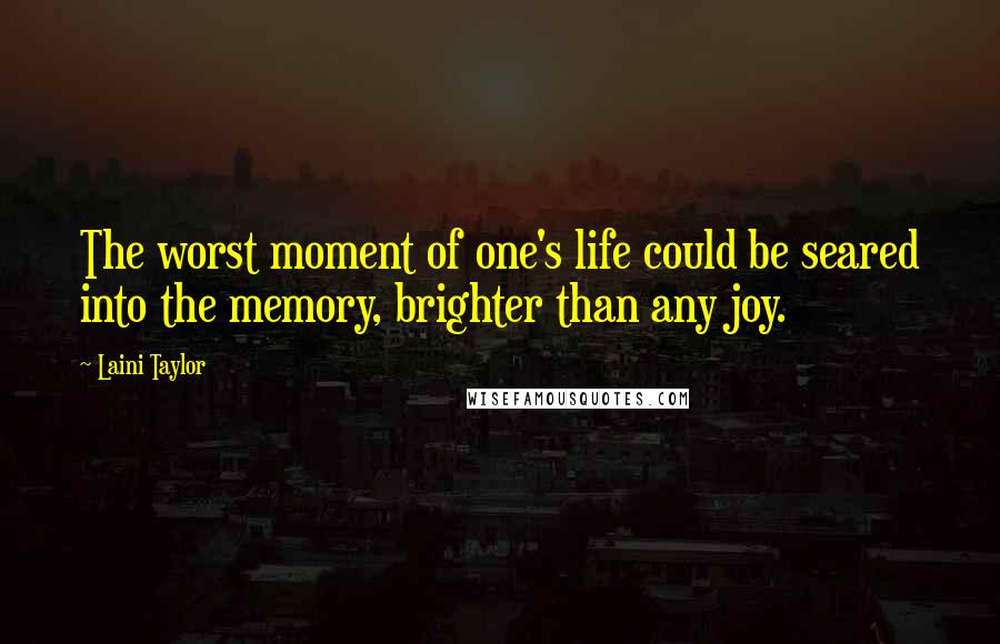 Laini Taylor Quotes: The worst moment of one's life could be seared into the memory, brighter than any joy.