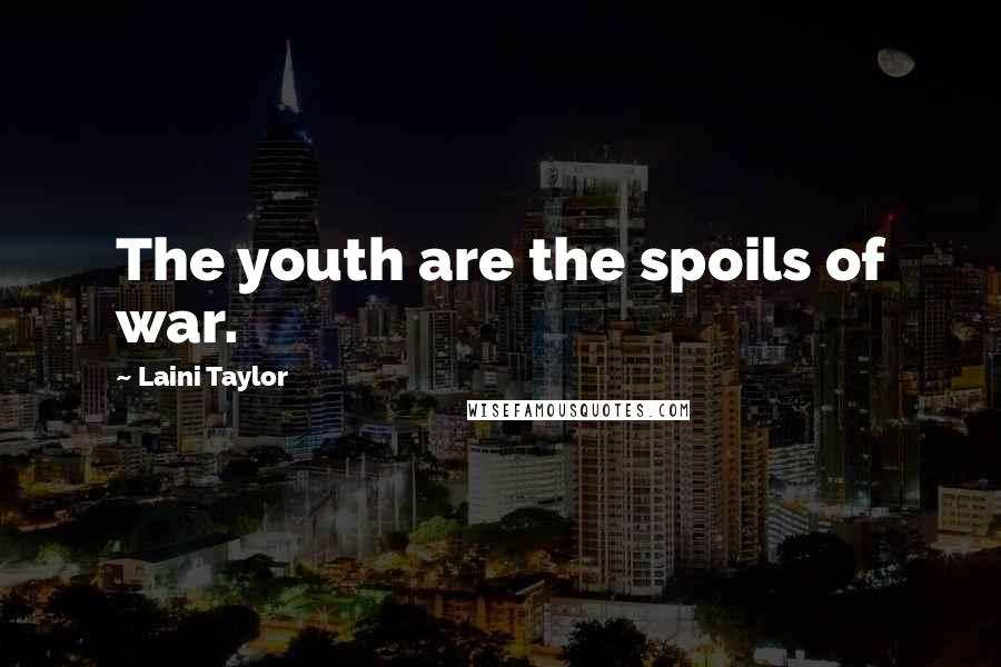 Laini Taylor Quotes: The youth are the spoils of war.