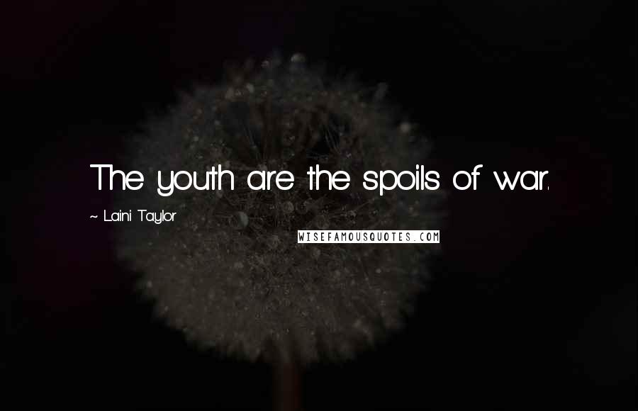 Laini Taylor Quotes: The youth are the spoils of war.