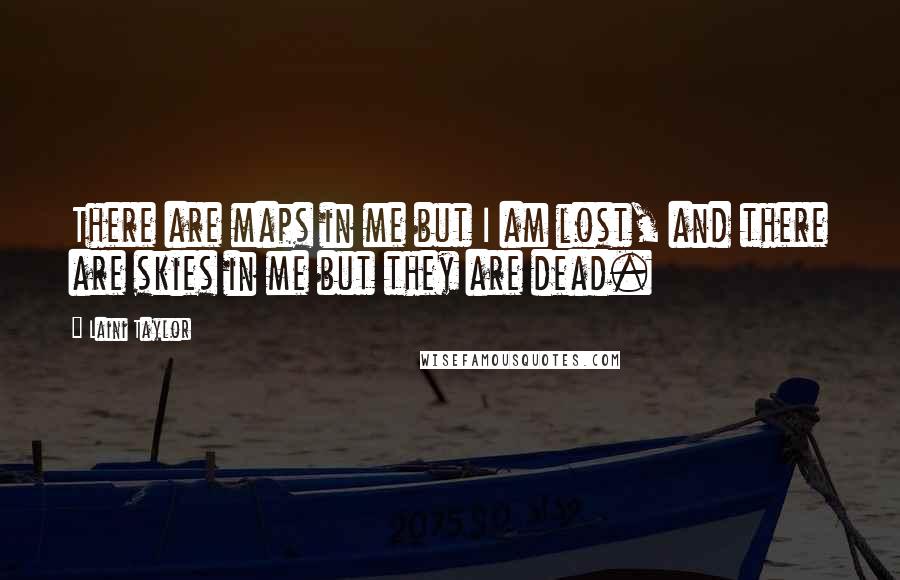 Laini Taylor Quotes: There are maps in me but I am lost, and there are skies in me but they are dead.