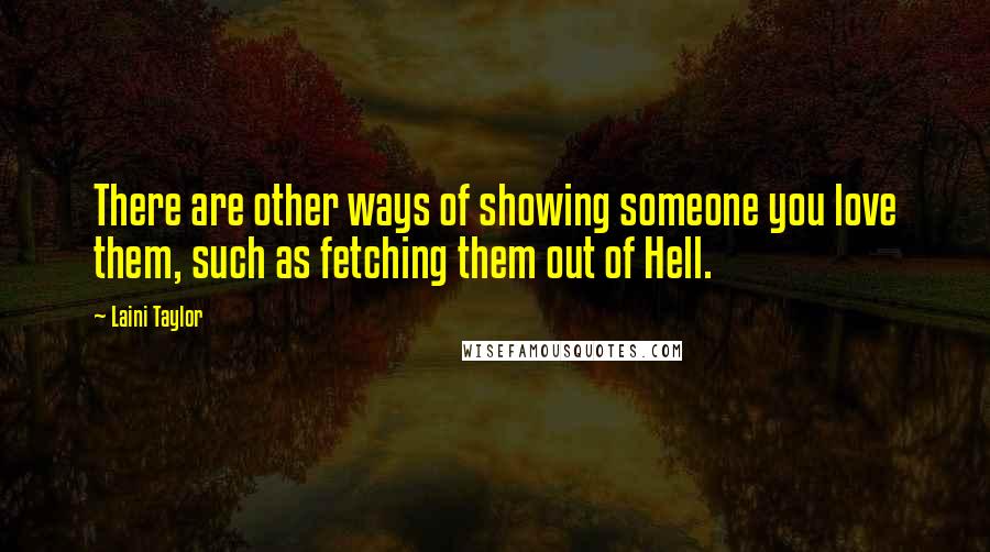 Laini Taylor Quotes: There are other ways of showing someone you love them, such as fetching them out of Hell.