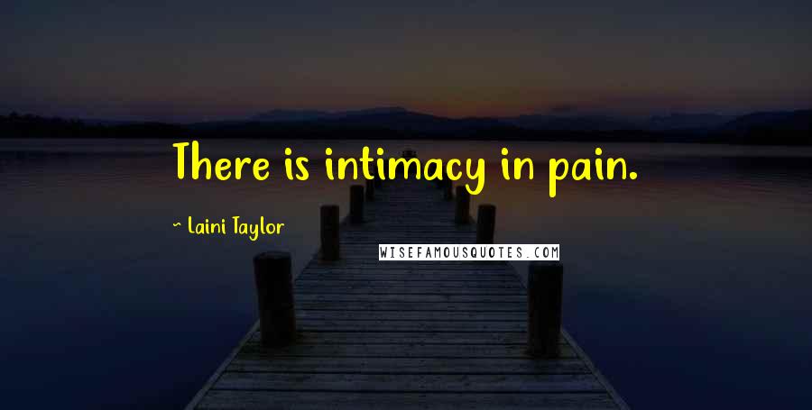 Laini Taylor Quotes: There is intimacy in pain.