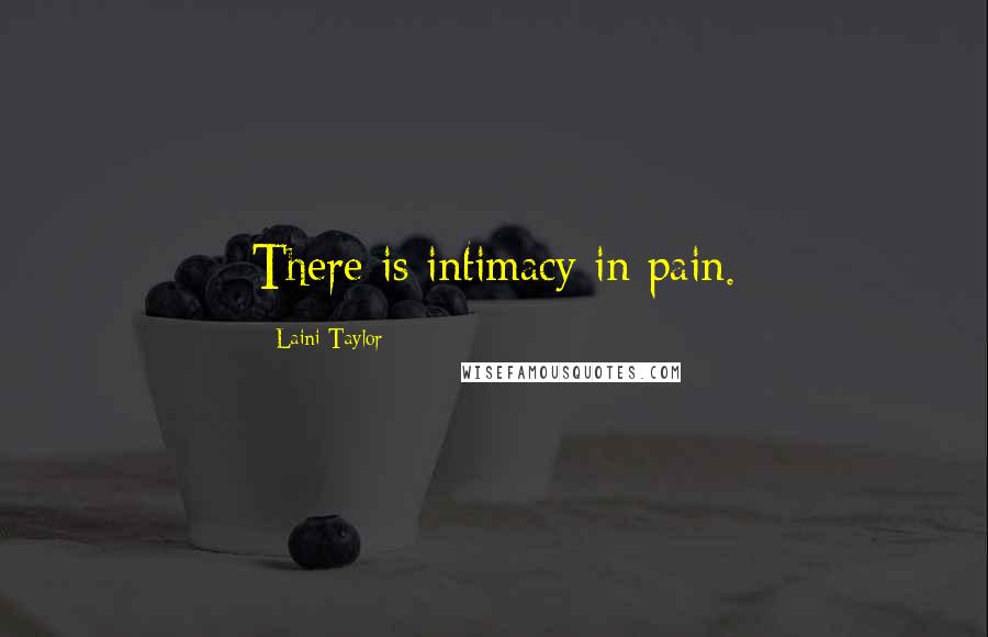 Laini Taylor Quotes: There is intimacy in pain.