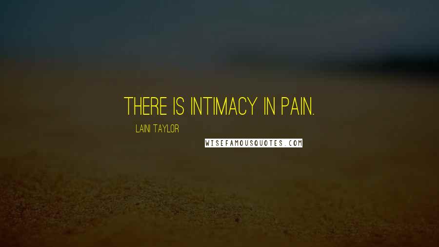 Laini Taylor Quotes: There is intimacy in pain.