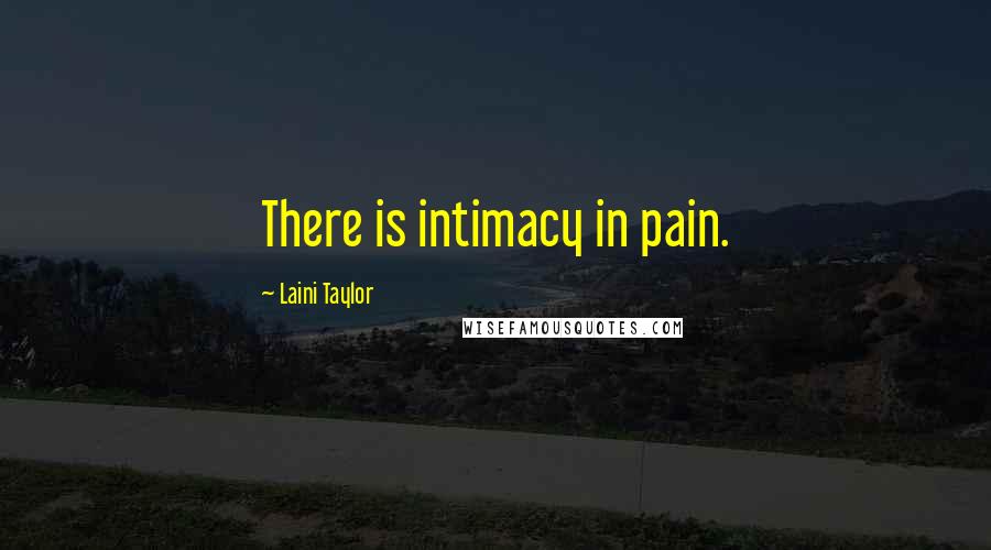 Laini Taylor Quotes: There is intimacy in pain.