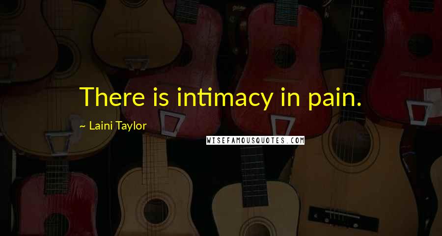 Laini Taylor Quotes: There is intimacy in pain.
