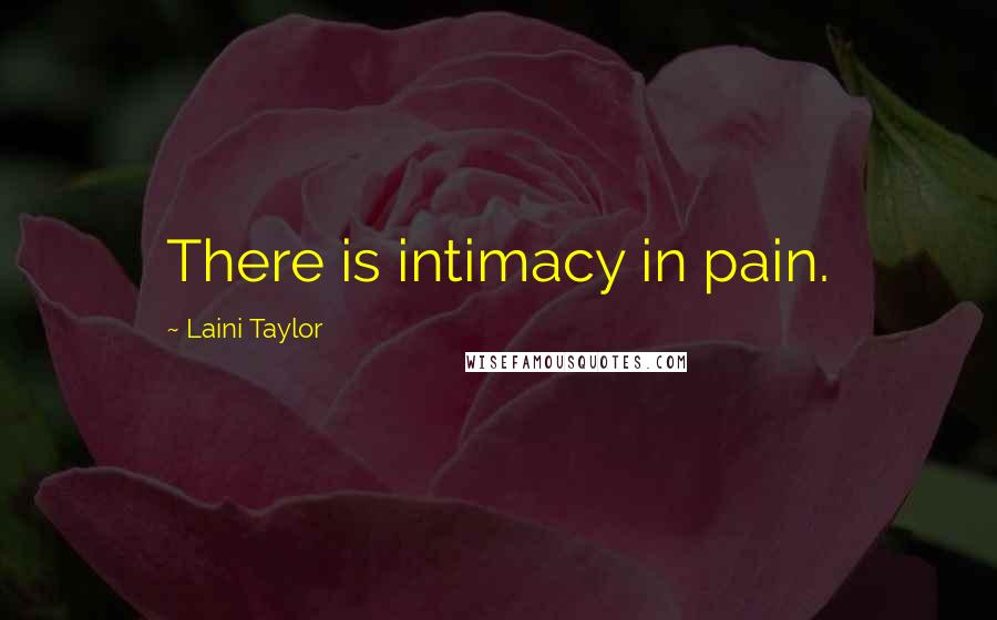 Laini Taylor Quotes: There is intimacy in pain.
