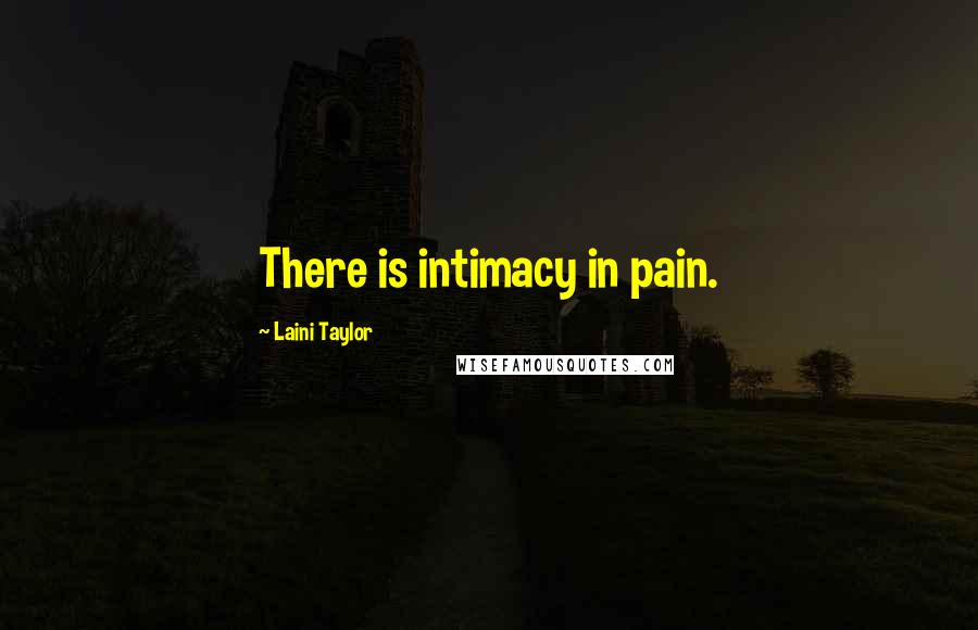 Laini Taylor Quotes: There is intimacy in pain.