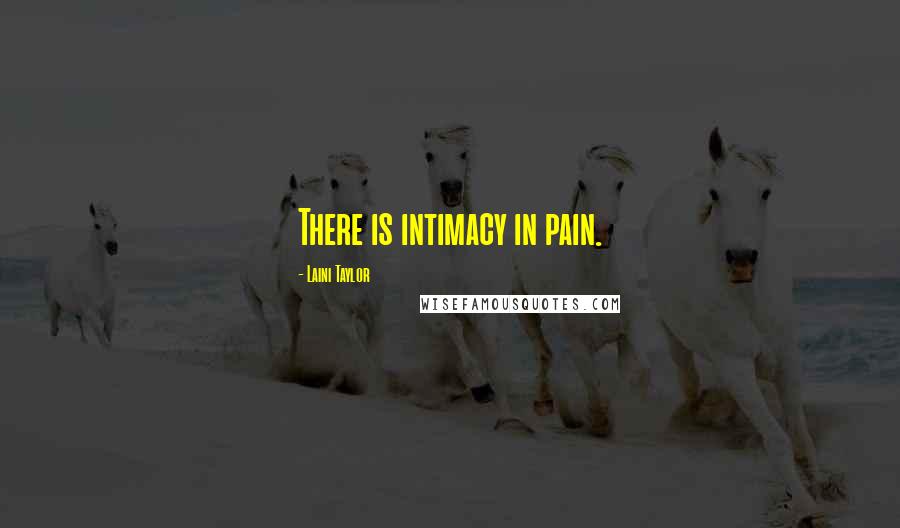 Laini Taylor Quotes: There is intimacy in pain.